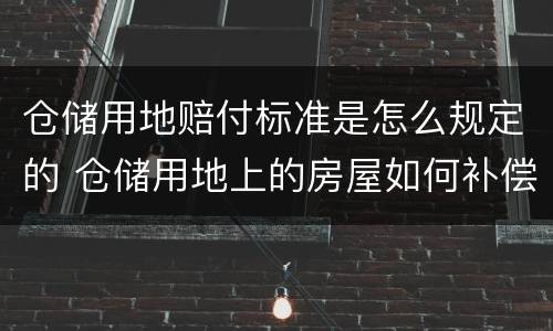 仓储用地赔付标准是怎么规定的 仓储用地上的房屋如何补偿