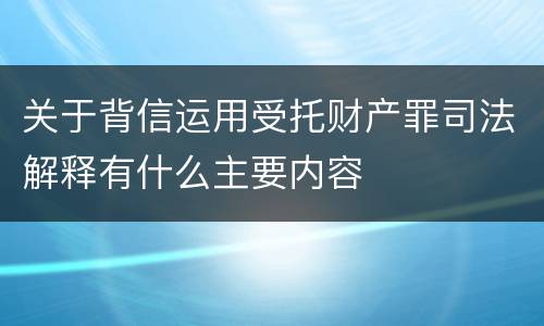 关于背信运用受托财产罪司法解释有什么主要内容