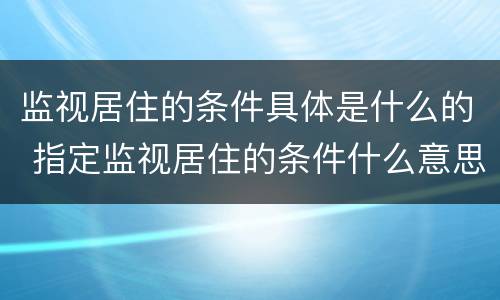 监视居住的条件具体是什么的 指定监视居住的条件什么意思