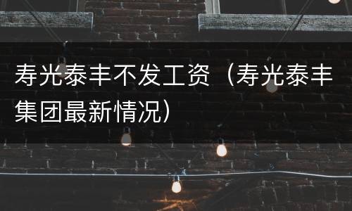 寿光泰丰不发工资（寿光泰丰集团最新情况）