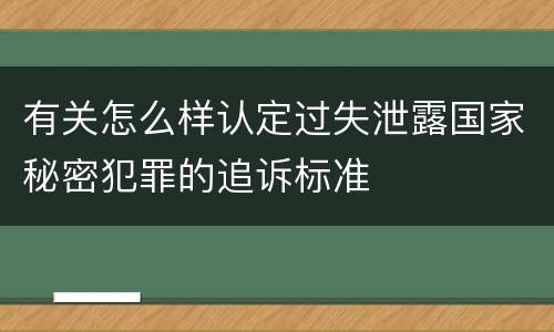 有关怎么样认定过失泄露国家秘密犯罪的追诉标准