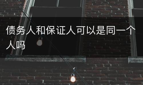 债务人和保证人可以是同一个人吗