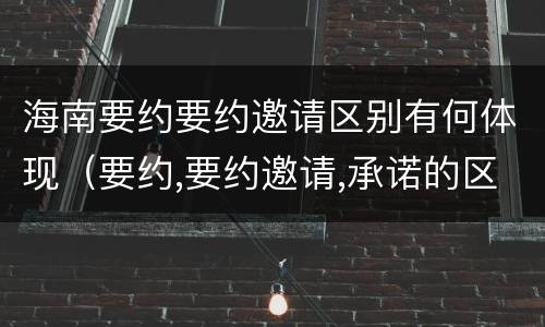 海南要约要约邀请区别有何体现（要约,要约邀请,承诺的区别）