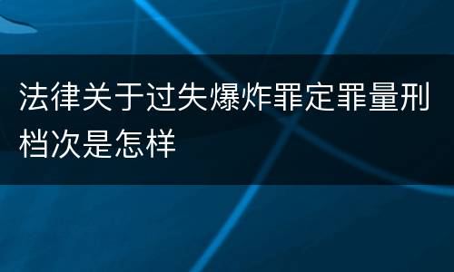 法律关于过失爆炸罪定罪量刑档次是怎样