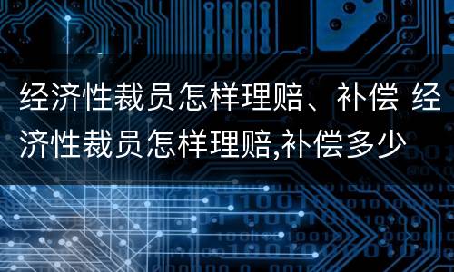 经济性裁员怎样理赔、补偿 经济性裁员怎样理赔,补偿多少