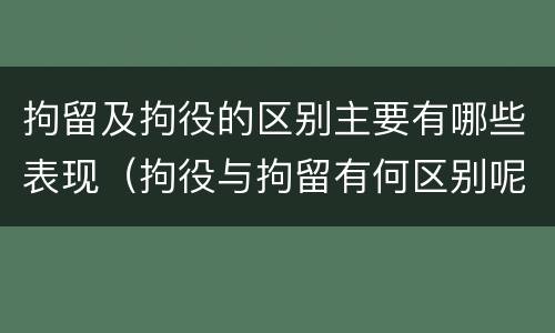 拘留及拘役的区别主要有哪些表现（拘役与拘留有何区别呢举例说明）