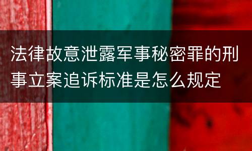 法律故意泄露军事秘密罪的刑事立案追诉标准是怎么规定