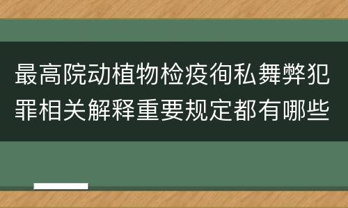 最高院动植物检疫徇私舞弊犯罪相关解释重要规定都有哪些