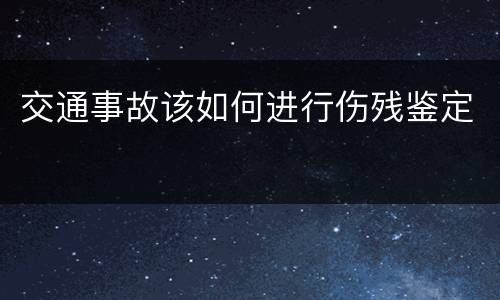 交通事故该如何进行伤残鉴定