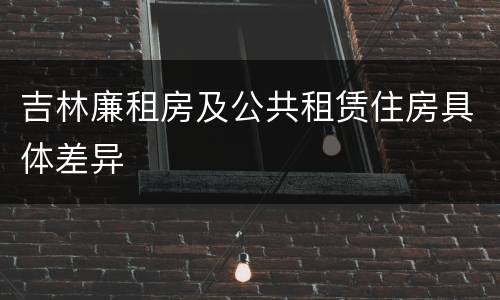 吉林廉租房及公共租赁住房具体差异