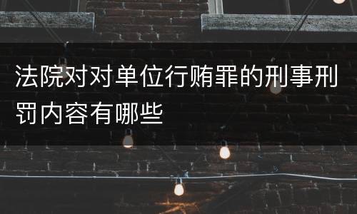 法院对对单位行贿罪的刑事刑罚内容有哪些