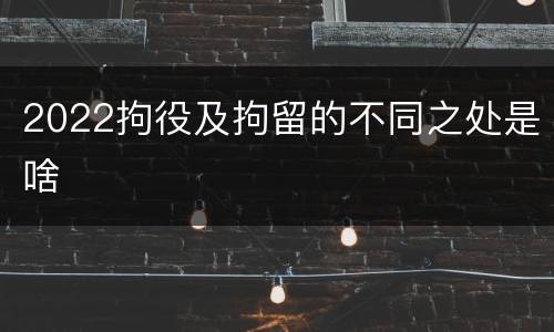 2022拘役及拘留的不同之处是啥