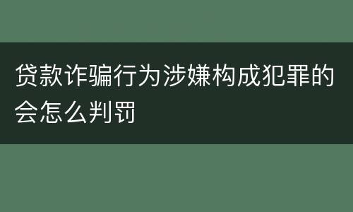 贷款诈骗行为涉嫌构成犯罪的会怎么判罚
