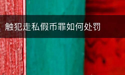 触犯走私假币罪如何处罚