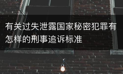 有关过失泄露国家秘密犯罪有怎样的刑事追诉标准