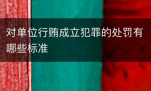 对单位行贿成立犯罪的处罚有哪些标准