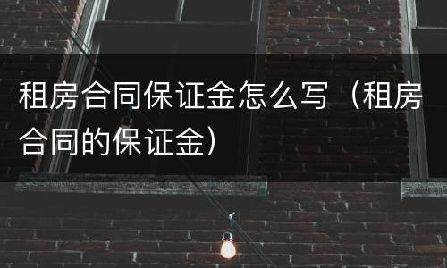 租房合同保证金怎么写（租房合同的保证金）