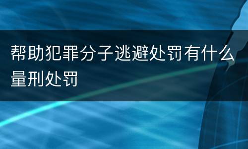 帮助犯罪分子逃避处罚有什么量刑处罚