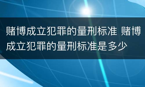 赌博成立犯罪的量刑标准 赌博成立犯罪的量刑标准是多少