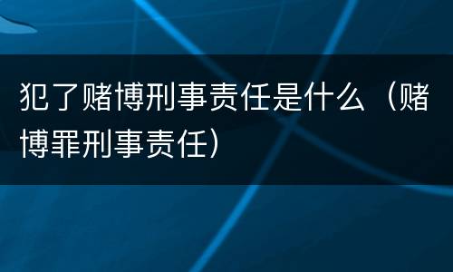 犯了赌博刑事责任是什么（赌博罪刑事责任）