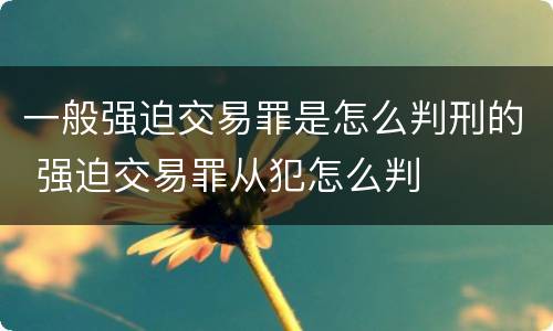 一般强迫交易罪是怎么判刑的 强迫交易罪从犯怎么判