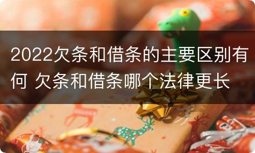 2022欠条和借条的主要区别有何 欠条和借条哪个法律更长