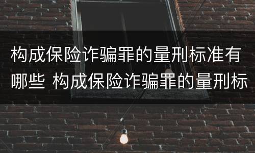构成保险诈骗罪的量刑标准有哪些 构成保险诈骗罪的量刑标准有哪些内容