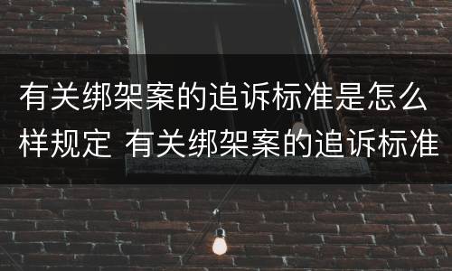有关绑架案的追诉标准是怎么样规定 有关绑架案的追诉标准是怎么样规定的