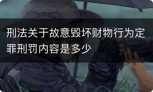 刑法关于故意毁坏财物行为定罪刑罚内容是多少
