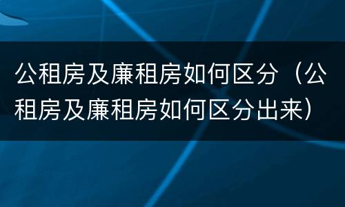 公租房及廉租房如何区分（公租房及廉租房如何区分出来）