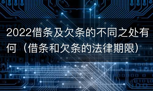 2022借条及欠条的不同之处有何（借条和欠条的法律期限）
