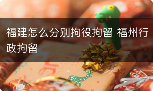 福建怎么分别拘役拘留 福州行政拘留
