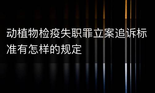 动植物检疫失职罪立案追诉标准有怎样的规定