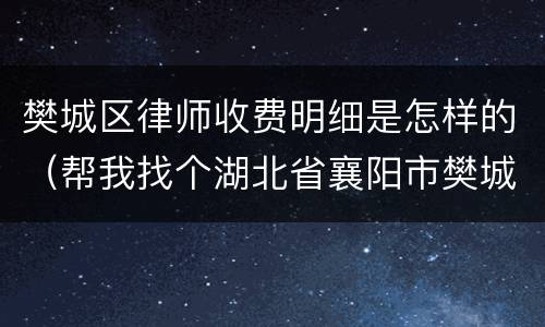 樊城区律师收费明细是怎样的（帮我找个湖北省襄阳市樊城区律师）