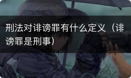 刑法对诽谤罪有什么定义（诽谤罪是刑事）