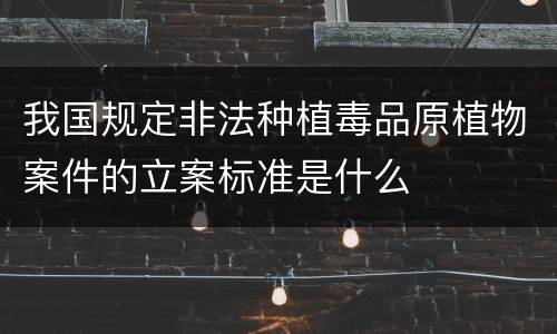 我国规定非法种植毒品原植物案件的立案标准是什么