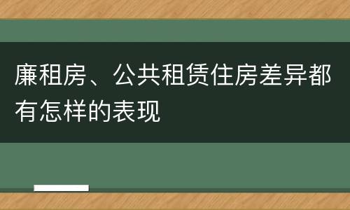 廉租房、公共租赁住房差异都有怎样的表现