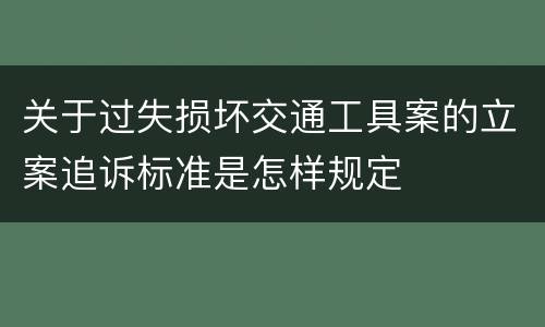 关于过失损坏交通工具案的立案追诉标准是怎样规定