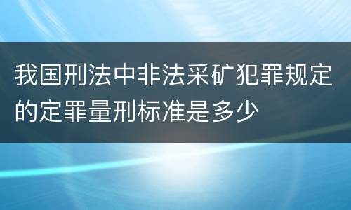 我国刑法中非法采矿犯罪规定的定罪量刑标准是多少