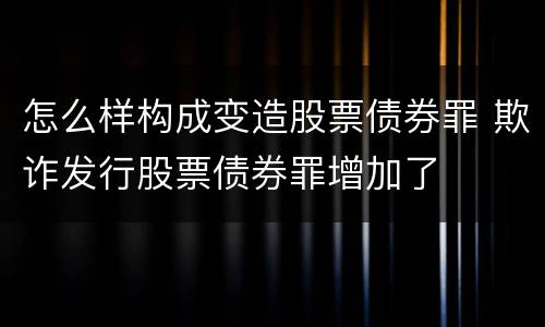 怎么样构成变造股票债券罪 欺诈发行股票债券罪增加了