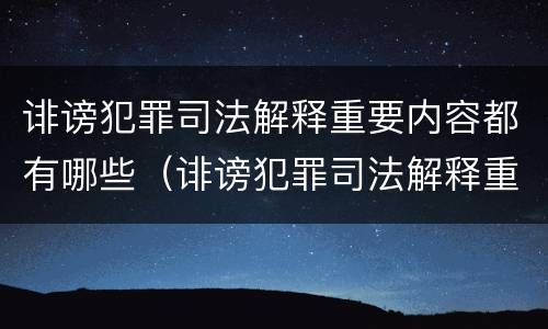 诽谤犯罪司法解释重要内容都有哪些（诽谤犯罪司法解释重要内容都有哪些呢）