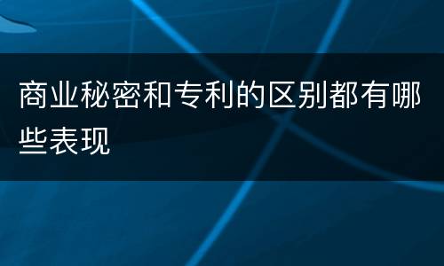 商业秘密和专利的区别都有哪些表现