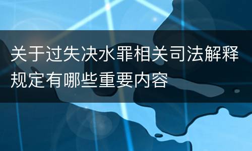 关于过失决水罪相关司法解释规定有哪些重要内容