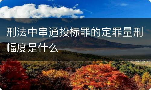 刑法中串通投标罪的定罪量刑幅度是什么