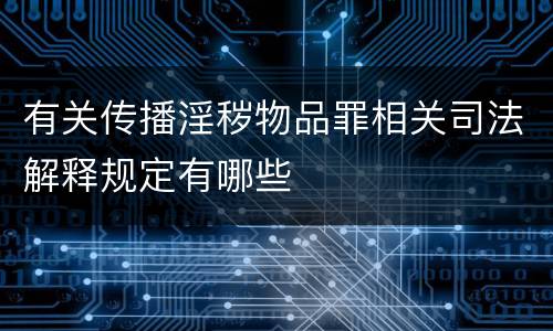 有关传播淫秽物品罪相关司法解释规定有哪些