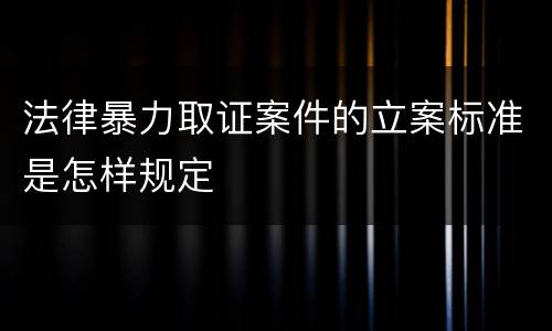 法律暴力取证案件的立案标准是怎样规定