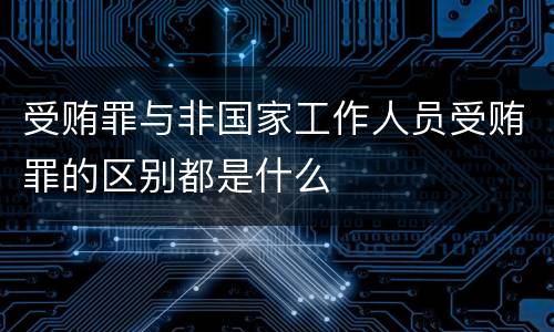 受贿罪与非国家工作人员受贿罪的区别都是什么