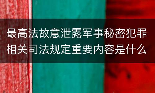 最高法故意泄露军事秘密犯罪相关司法规定重要内容是什么