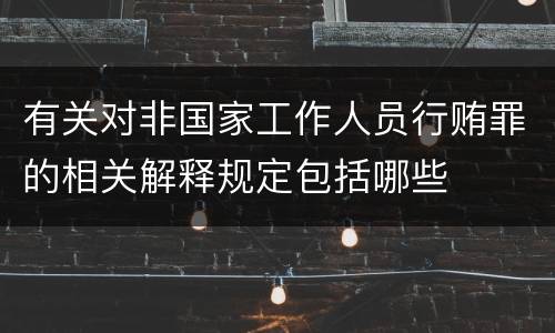 有关对非国家工作人员行贿罪的相关解释规定包括哪些