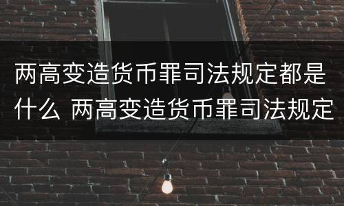 两高变造货币罪司法规定都是什么 两高变造货币罪司法规定都是什么案件
